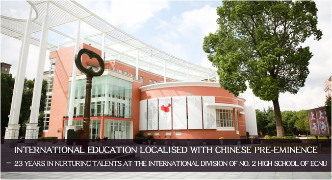 INTERNATIONAL EDUCATION LOCALISED WITH CHINESE PRE-EMINENCE – 23 YEARS IN NURTURING TALENTS AT THE INTERNATIONAL DIVISION OF NO. 2 HIGH SCHOOL OF ECNU